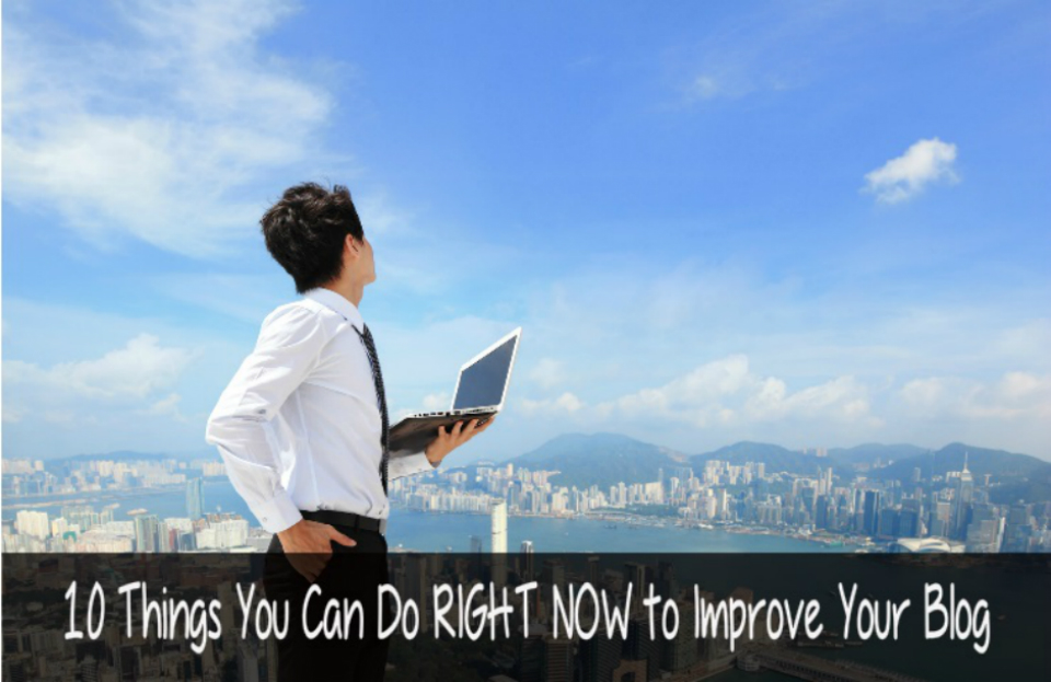 10 Things You Can Do RIGHT NOW to Improve Your Online Business or Blog